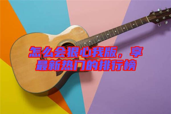 怎么會狠心我版,享最新熱門的排行榜