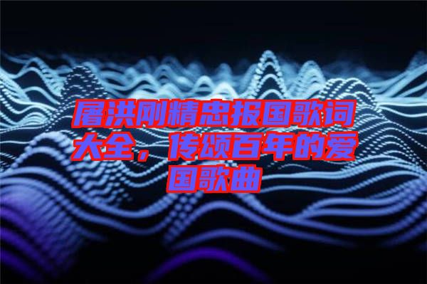 屠洪剛精忠報(bào)國歌詞大全,傳頌百年的愛國歌曲