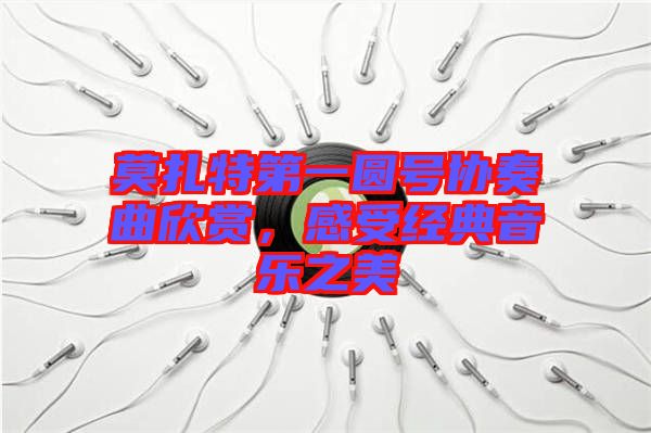 莫扎特第一圓號(hào)協(xié)奏曲欣賞,感受經(jīng)典音樂之美