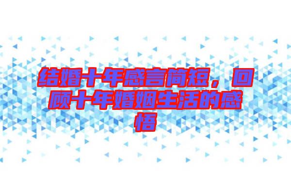 結婚十年感言簡短，回顧十年婚姻生活的感悟
