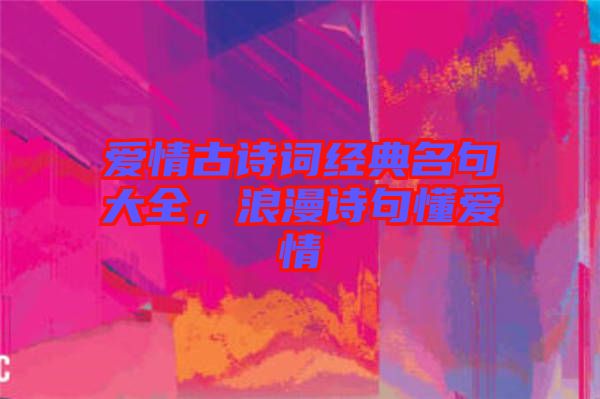 愛情古詩詞經(jīng)典名句大全,浪漫詩句懂愛情