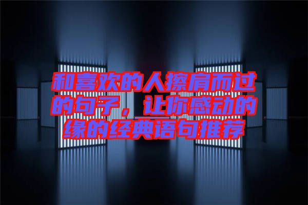 和喜歡的人擦肩而過的句子,讓你感動的緣的經(jīng)典語句推薦