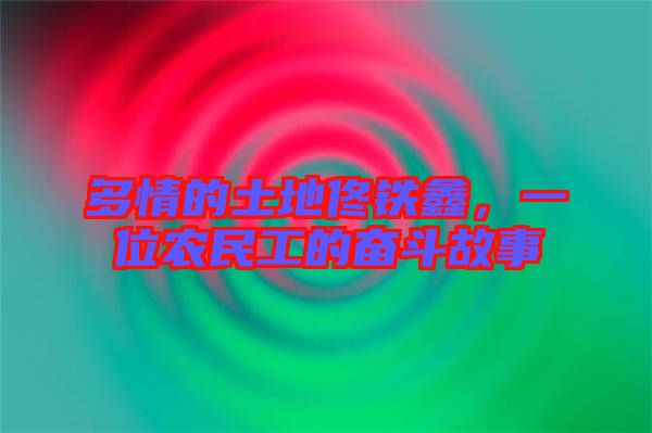 多情的土地佟鐵鑫，一位農(nóng)民工的奮斗故事