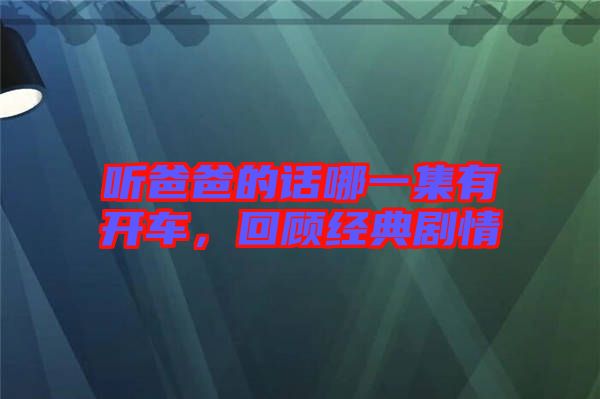 聽爸爸的話哪一集有開車，回顧經典劇情