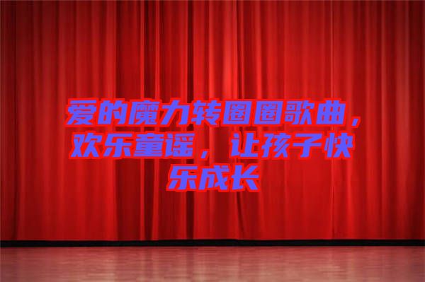 愛(ài)的魔力轉(zhuǎn)圈圈歌曲,歡樂(lè)童謠,讓孩子快樂(lè)成長(zhǎng)
