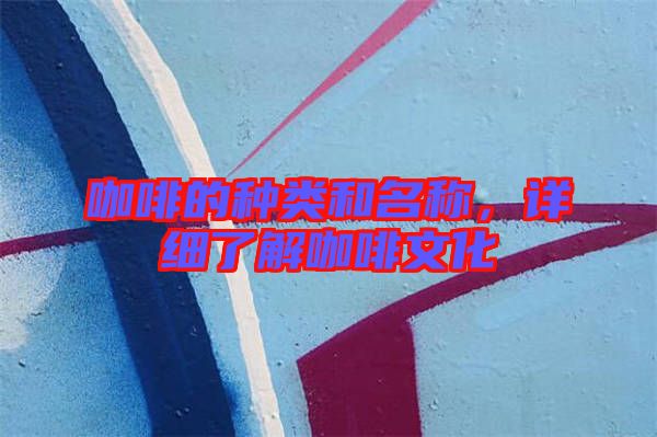 咖啡的種類和名稱,詳細(xì)了解咖啡文化