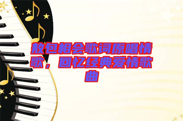 敖包相會(huì)歌詞原唱情歌,回憶經(jīng)典愛情歌曲
