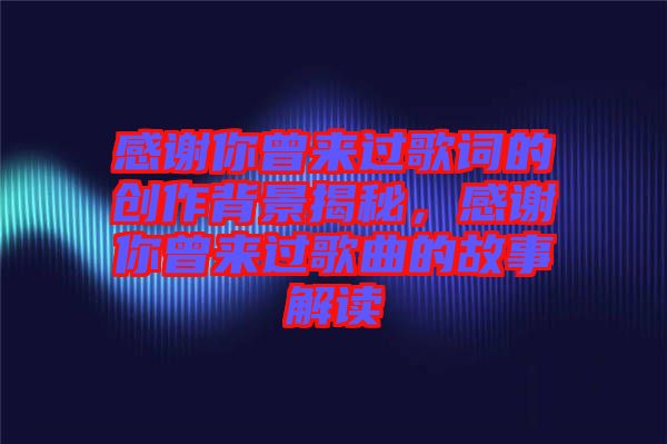 感謝你曾來過歌詞的創作背景揭秘，感謝你曾來過歌曲的故事解讀
