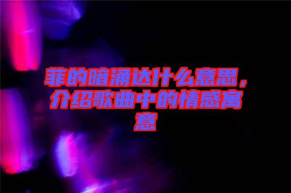 菲的暗涌達(dá)什么意思，介紹歌曲中的情感寓意