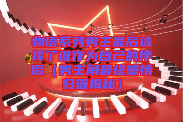 物語(yǔ)系列男主最后選擇了誰(shuí)作為自己的伴侶(男主角最終感情歸宿揭秘)