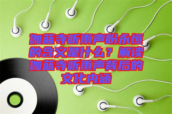 伽藍寺聽雨聲盼永恒的含義是什么?解讀伽藍寺聽雨聲背后的文化內(nèi)涵