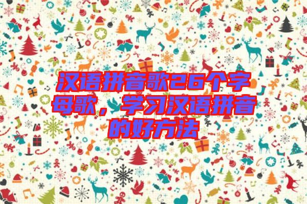 漢語(yǔ)拼音歌26個(gè)字母歌，學(xué)習(xí)漢語(yǔ)拼音的好方法