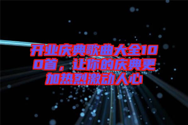 開業慶典歌曲大全100首,讓你的慶典更加熱烈激動人心
