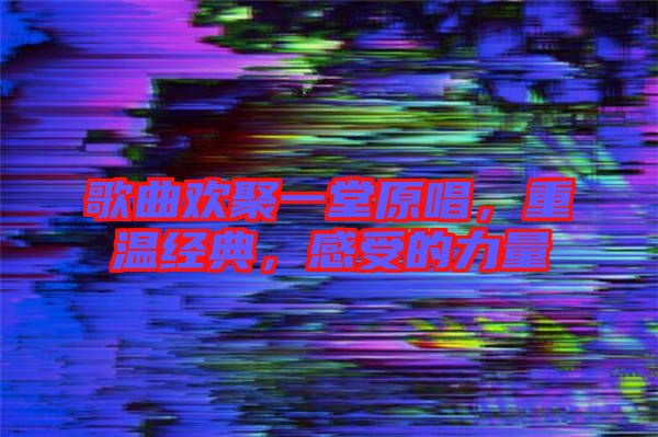 歌曲歡聚一堂原唱，重溫經典，感受的力量