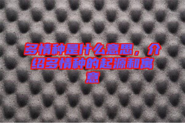 多情種是什么意思，介紹多情種的起源和寓意