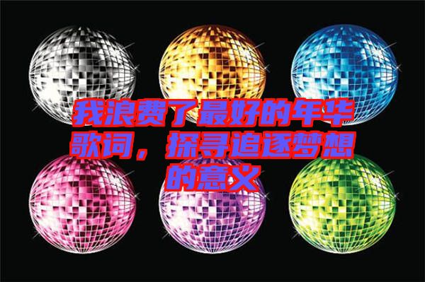 我浪費了最好的年華歌詞,探尋追逐夢想的意義