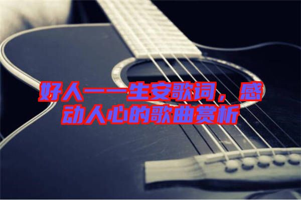 好人一一生安歌詞，感動人心的歌曲賞析