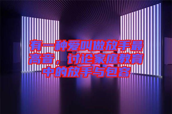 有一種愛(ài)叫做放手最高音，討論家庭教育中的放手與包容