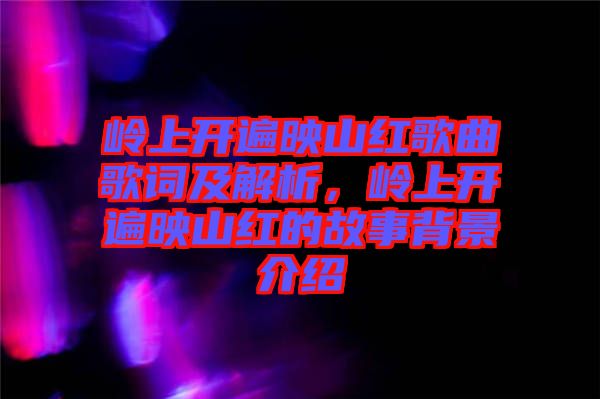 嶺上開遍映山紅歌曲歌詞及解析，嶺上開遍映山紅的故事背景介紹