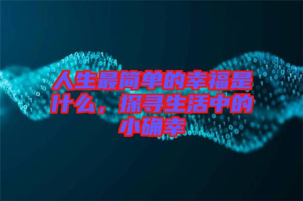 人生最簡(jiǎn)單的幸福是什么,探尋生活中的小確幸