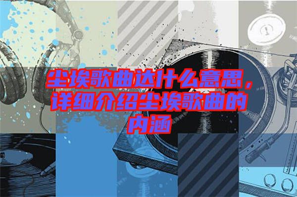 塵埃歌曲達什么意思,詳細介紹塵埃歌曲的內涵