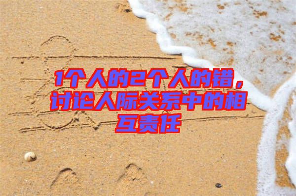 1個(gè)人的2個(gè)人的錯(cuò),討論人際關(guān)系中的相互責(zé)任