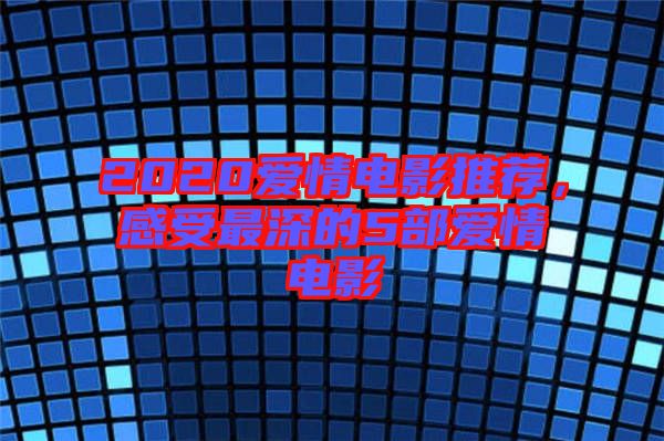 2020愛情電影推薦，感受最深的5部愛情電影