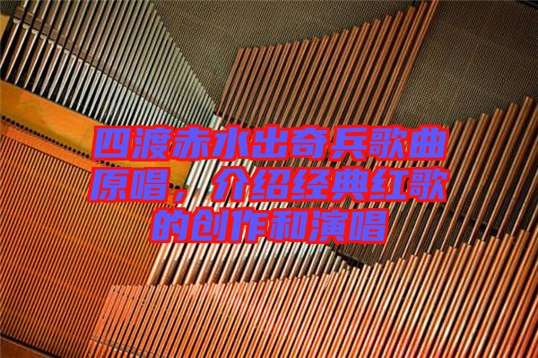 四渡赤水出奇兵歌曲原唱,介紹經(jīng)典紅歌的創(chuàng)作和演唱