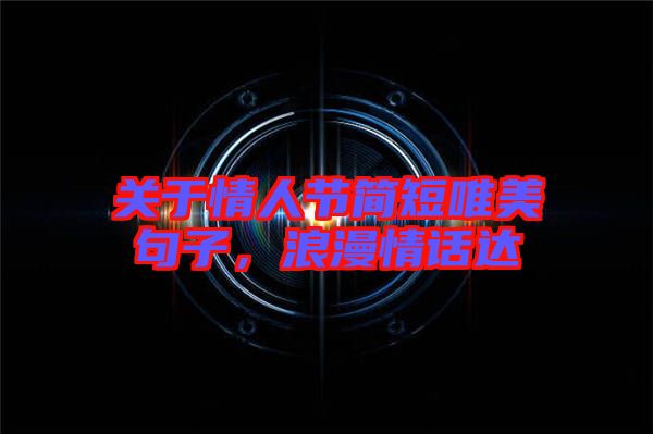 關于情人節簡短唯美句子，浪漫情話達