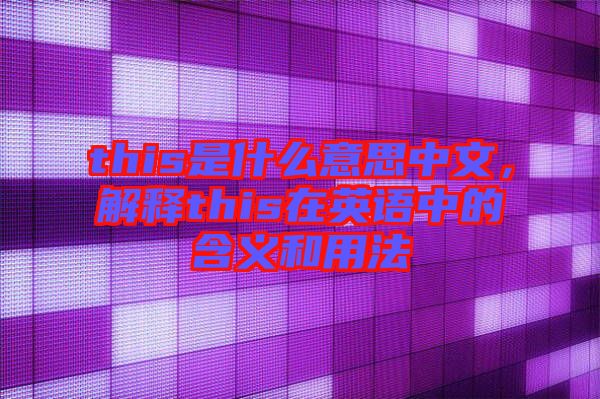 this是什么意思中文,解釋this在英語中的含義和用法