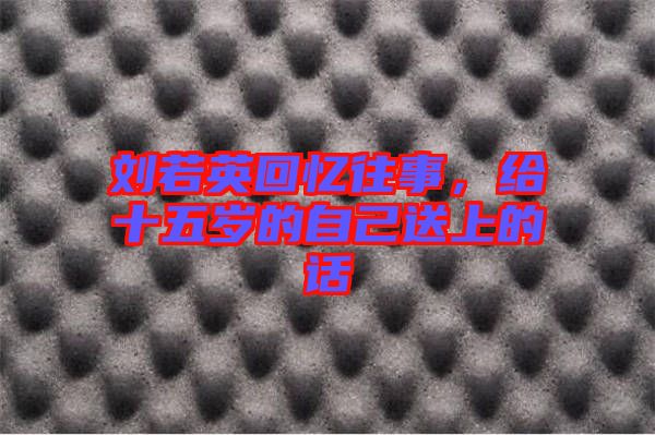 劉若英回憶往事，給十五歲的自己送上的話