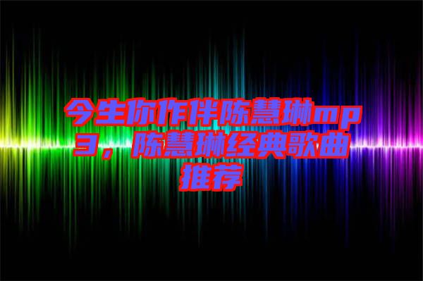今生你作伴陳慧琳mp3,陳慧琳經(jīng)典歌曲推薦