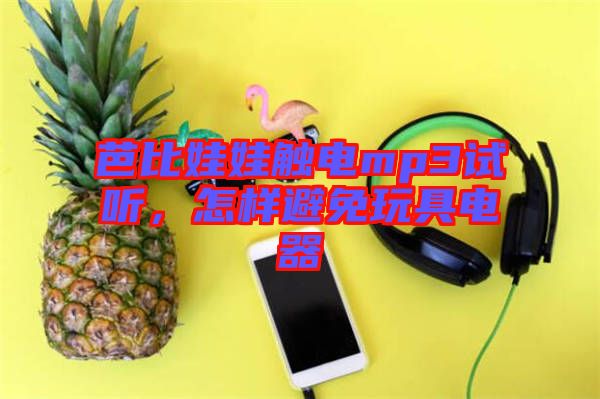 芭比娃娃觸電mp3試聽，怎樣避免玩具電器