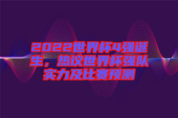 2022世界杯4強(qiáng)誕生,熱議世界杯強(qiáng)隊(duì)實(shí)力及比賽預(yù)測(cè)