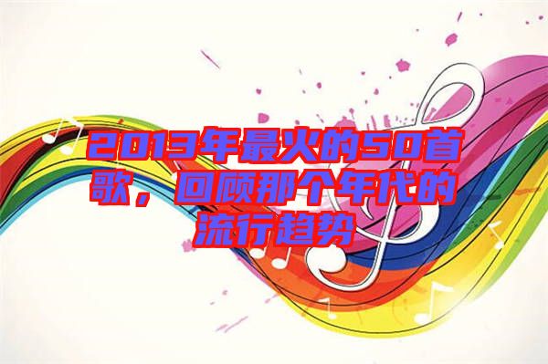 2013年最火的50首歌，回顧那個(gè)年代的流行趨勢