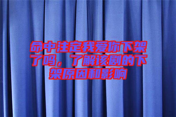 命中注定我愛(ài)你下架了嗎,了解該劇的下架原因和影響