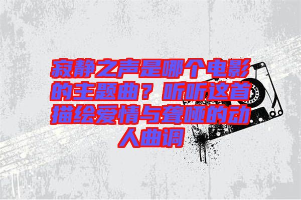 寂靜之聲是哪個(gè)電影的主題曲?聽聽這首描繪愛情與聾啞的動(dòng)人曲調(diào)