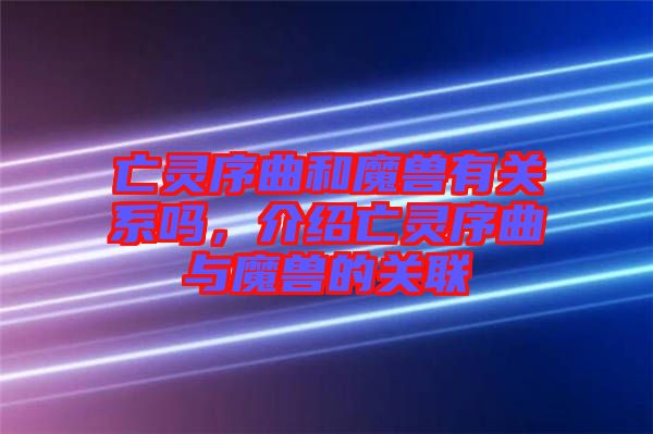 亡靈序曲和魔獸有關系嗎,介紹亡靈序曲與魔獸的關聯