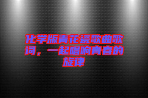 化學(xué)版青花瓷歌曲歌詞,一起唱響青春的旋律