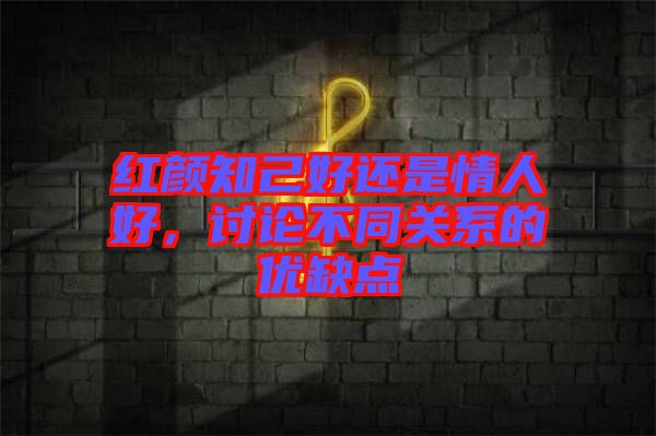 紅顏知己好還是情人好，討論不同關系的優缺點