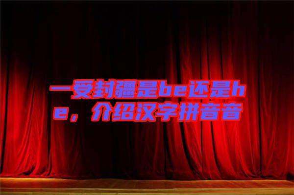 一受封疆是be還是he，介紹漢字拼音音