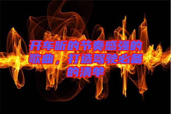 開車聽的節(jié)奏感強的歌曲,打造駕駛必備的清單
