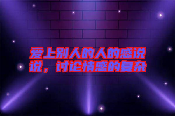 愛上別人的人的感說說,討論情感的復(fù)雜