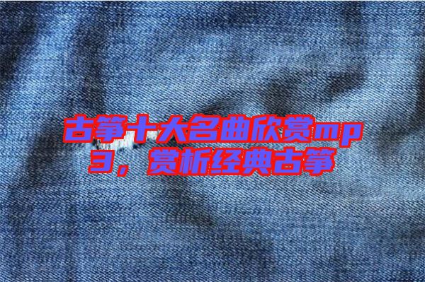 古箏十大名曲欣賞mp3，賞析經典古箏