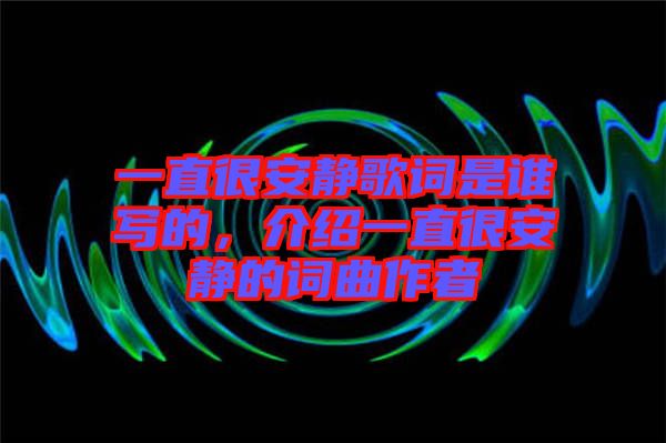 一直很安靜歌詞是誰(shuí)寫的,介紹一直很安靜的詞曲作者