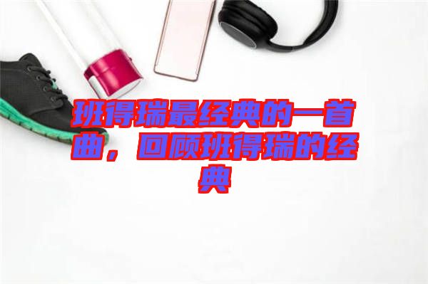 班得瑞最經典的一首曲，回顧班得瑞的經典