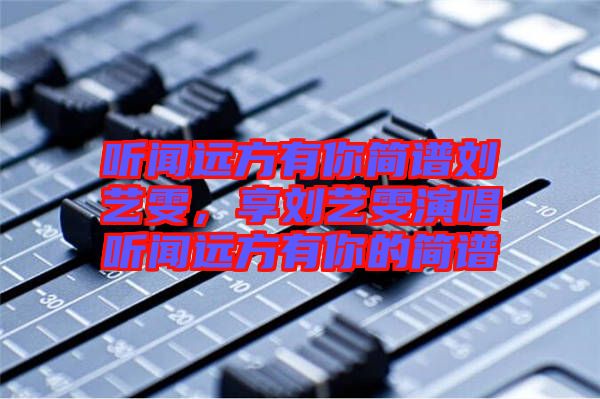 聽聞遠(yuǎn)方有你簡譜劉藝雯,享劉藝雯演唱聽聞遠(yuǎn)方有你的簡譜