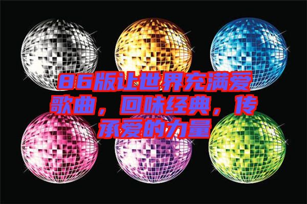 86版讓世界充滿愛歌曲,回味經(jīng)典,傳承愛的力量