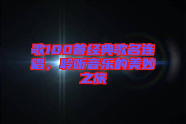 歌100首經(jīng)典歌名連唱，聆聽音樂的美妙之旅