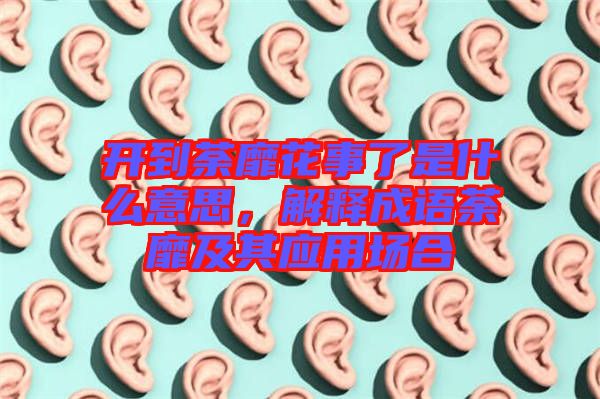 開到荼靡花事了是什么意思,解釋成語荼靡及其應(yīng)用場(chǎng)合